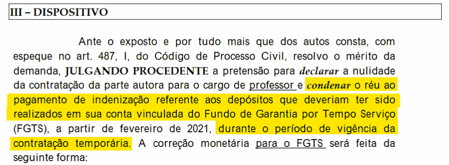 Trecho do dispositivo de sentença: julgando procedente a pretensão para declarar a nulidade da contratação da parte autora para o cargo de professor e condenar o réu ao pagamento de indenização referente aos depósitos que deveriam ter sido realizados em sua conta vinculada do FGTS, a partir de fevereiro de 2021, durante o período de vigência da contratação temporária.